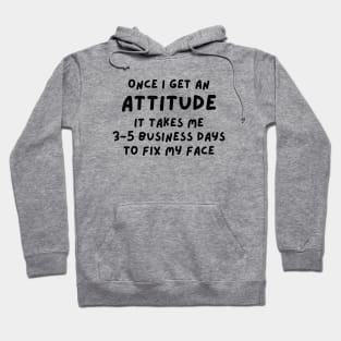 Funny Sarcastic Mom Quote, Once I Get An Attitude it takes me 3-5 business days to fix my face Hoodie